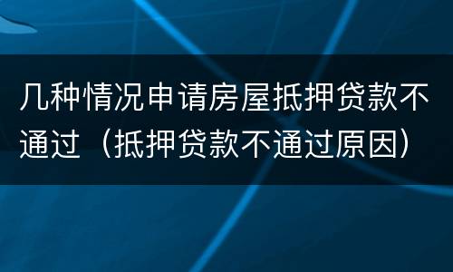 几种情况申请房屋抵押贷款不通过（抵押贷款不通过原因）
