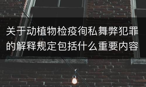 关于动植物检疫徇私舞弊犯罪的解释规定包括什么重要内容