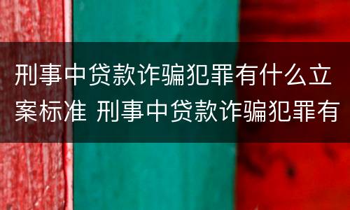 刑事中贷款诈骗犯罪有什么立案标准 刑事中贷款诈骗犯罪有什么立案标准嘛