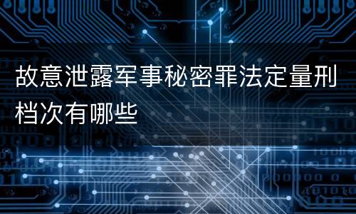 故意泄露军事秘密罪法定量刑档次有哪些