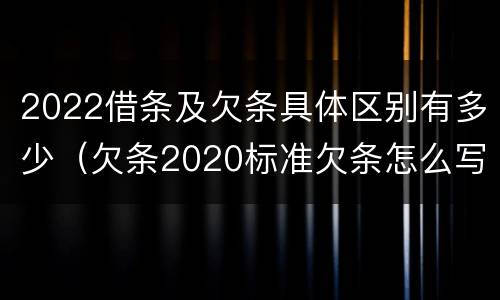 2022借条及欠条具体区别有多少（欠条2020标准欠条怎么写）