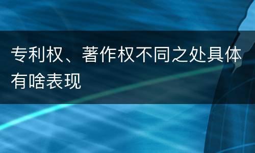 专利权、著作权不同之处具体有啥表现