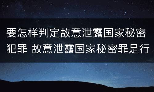 要怎样判定故意泄露国家秘密犯罪 故意泄露国家秘密罪是行为犯吗