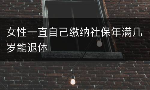 女性一直自己缴纳社保年满几岁能退休