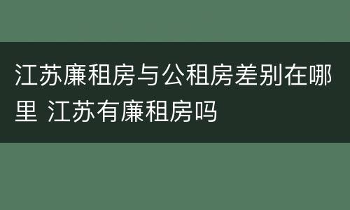 江苏廉租房与公租房差别在哪里 江苏有廉租房吗