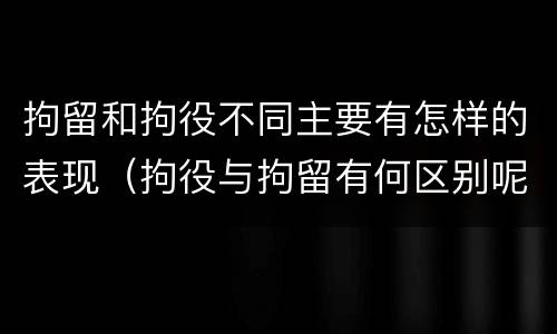 拘留和拘役不同主要有怎样的表现（拘役与拘留有何区别呢举例说明）