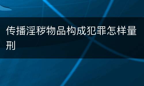 传播淫秽物品构成犯罪怎样量刑