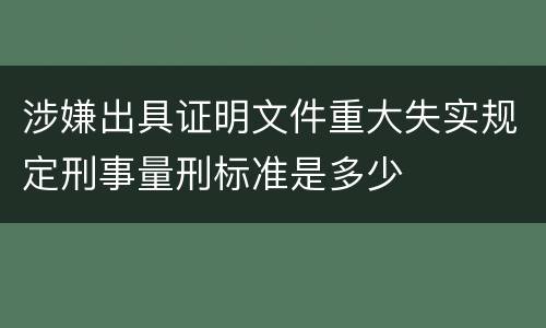 涉嫌出具证明文件重大失实规定刑事量刑标准是多少