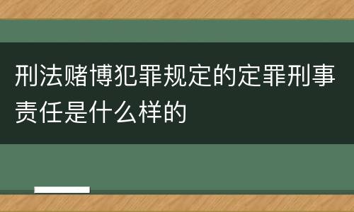 刑法赌博犯罪规定的定罪刑事责任是什么样的