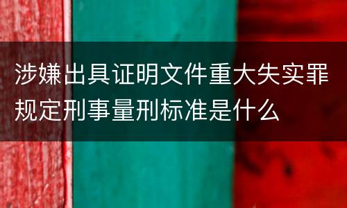 涉嫌出具证明文件重大失实罪规定刑事量刑标准是什么