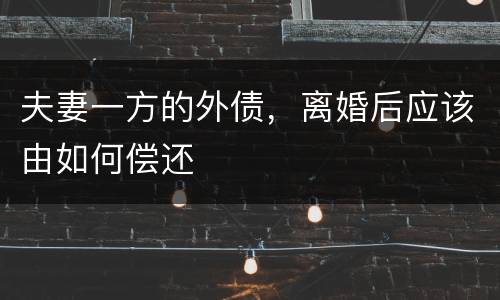 夫妻一方的外债，离婚后应该由如何偿还