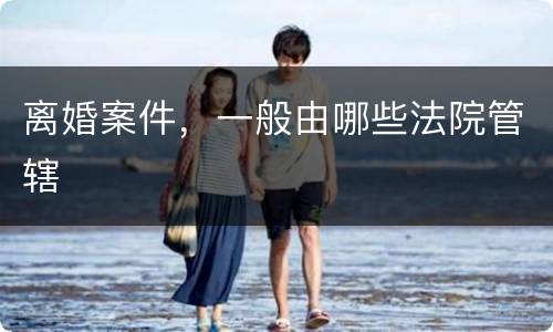 离婚案件，一般由哪些法院管辖