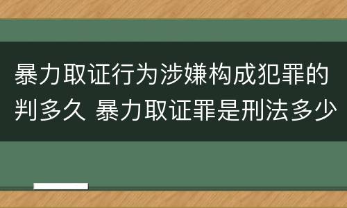 暴力取证行为涉嫌构成犯罪的判多久 暴力取证罪是刑法多少条