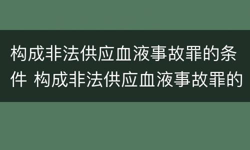 构成非法供应血液事故罪的条件 构成非法供应血液事故罪的条件有哪些