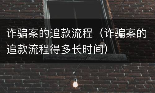 诈骗案的追款流程（诈骗案的追款流程得多长时间）