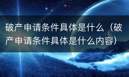 破产申请条件具体是什么（破产申请条件具体是什么内容）