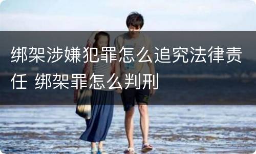 绑架涉嫌犯罪怎么追究法律责任 绑架罪怎么判刑