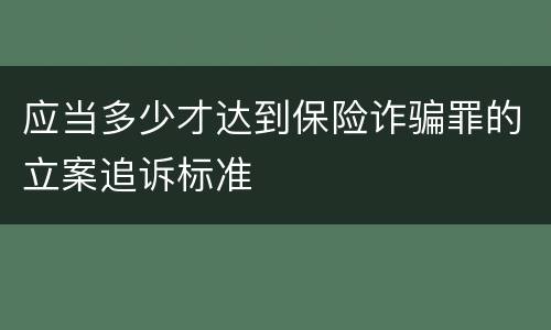 应当多少才达到保险诈骗罪的立案追诉标准