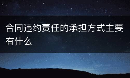 合同违约责任的承担方式主要有什么