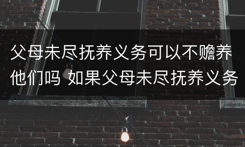 父母未尽抚养义务可以不赡养他们吗 如果父母未尽抚养义务,子女是否有义务赡养老人呢