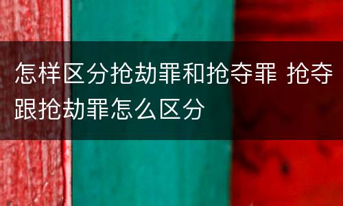 怎样区分抢劫罪和抢夺罪 抢夺跟抢劫罪怎么区分