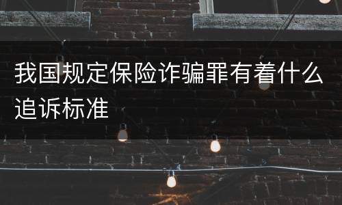 我国规定保险诈骗罪有着什么追诉标准