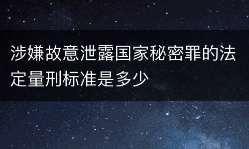 涉嫌故意泄露国家秘密罪的法定量刑标准是多少