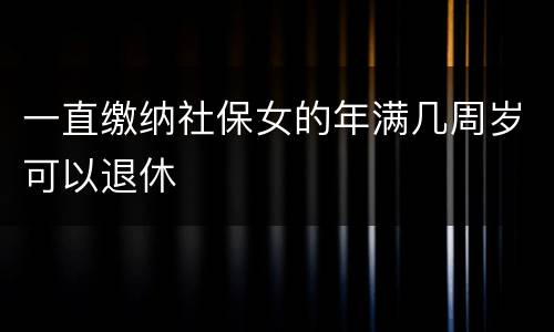 一直缴纳社保女的年满几周岁可以退休
