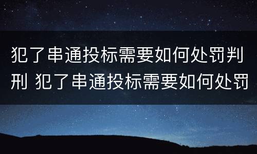 犯了串通投标需要如何处罚判刑 犯了串通投标需要如何处罚判刑吗
