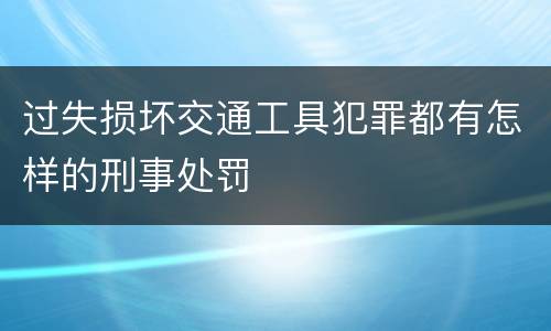过失损坏交通工具犯罪都有怎样的刑事处罚