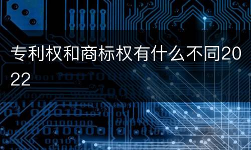 专利权和商标权有什么不同2022