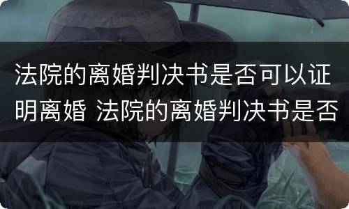 法院的离婚判决书是否可以证明离婚 法院的离婚判决书是否可以证明离婚了