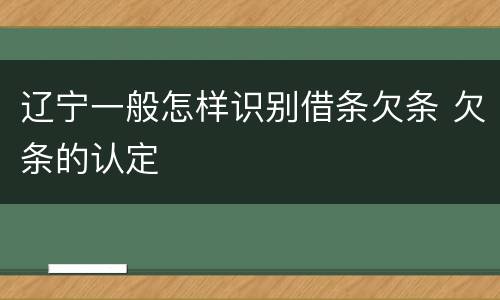 辽宁一般怎样识别借条欠条 欠条的认定