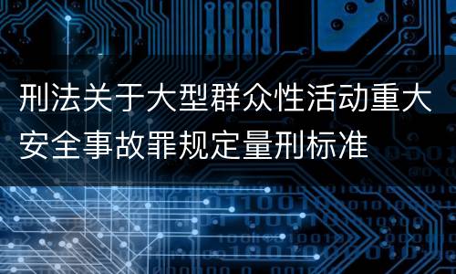 刑法关于大型群众性活动重大安全事故罪规定量刑标准