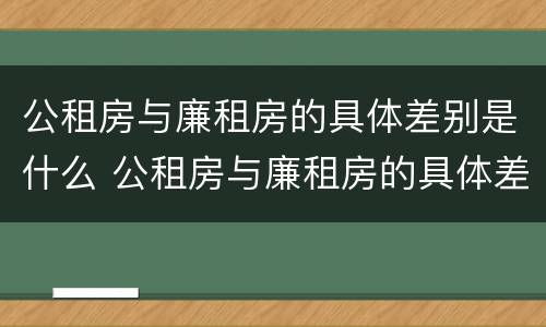 公租房与廉租房的具体差别是什么 公租房与廉租房的具体差别是什么原因