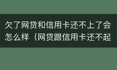 欠了网贷和信用卡还不上了会怎么样（网贷跟信用卡还不起了有什么办法解决）