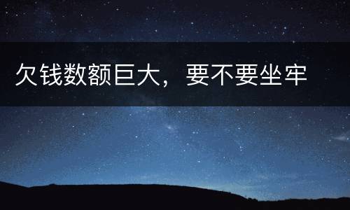 欠钱数额巨大，要不要坐牢