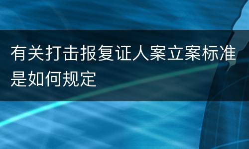 有关打击报复证人案立案标准是如何规定