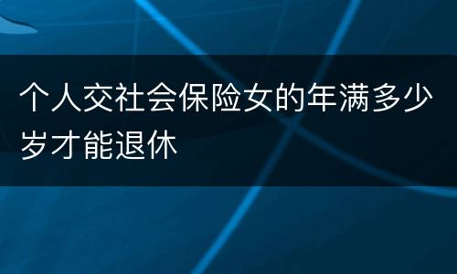 个人交社会保险女的年满多少岁才能退休