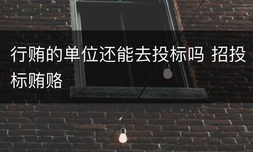 行贿的单位还能去投标吗 招投标贿赂