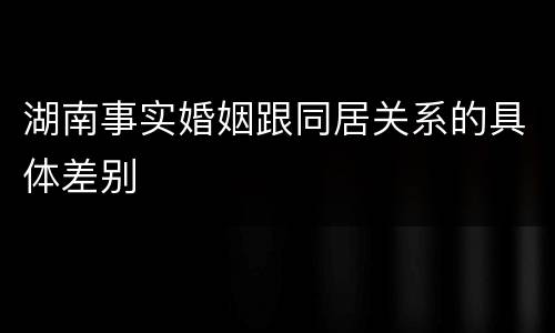 湖南事实婚姻跟同居关系的具体差别