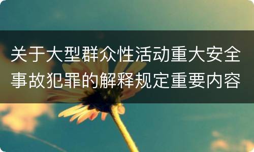 关于大型群众性活动重大安全事故犯罪的解释规定重要内容包括什么