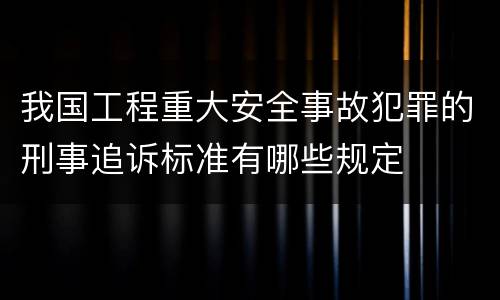我国工程重大安全事故犯罪的刑事追诉标准有哪些规定