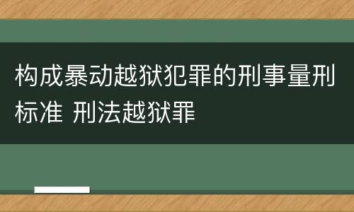 构成暴动越狱犯罪的刑事量刑标准 刑法越狱罪