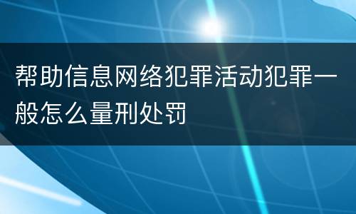 帮助信息网络犯罪活动犯罪一般怎么量刑处罚