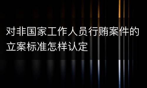 对非国家工作人员行贿案件的立案标准怎样认定