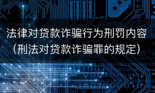 法律对贷款诈骗行为刑罚内容（刑法对贷款诈骗罪的规定）