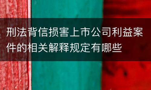刑法背信损害上市公司利益案件的相关解释规定有哪些