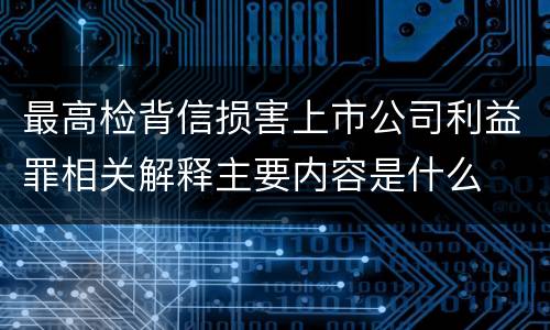 最高检背信损害上市公司利益罪相关解释主要内容是什么
