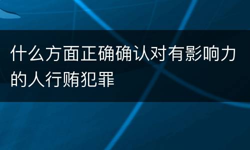 什么方面正确确认对有影响力的人行贿犯罪
